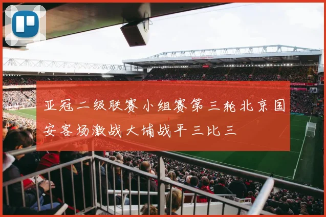 亚冠二级联赛小组赛第三轮北京国安客场激战大埔战平三比三