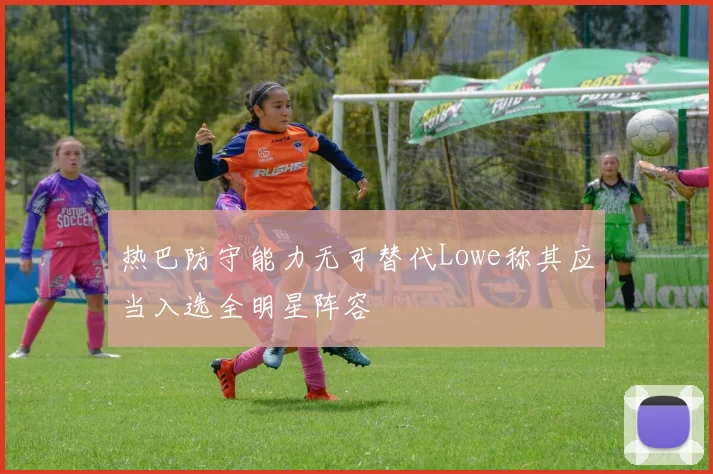热巴防守能力无可替代Lowe称其应当入选全明星阵容