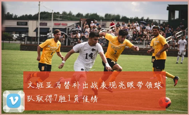 文班亚马替补出战表现亮眼带领球队取得7胜1负佳绩
