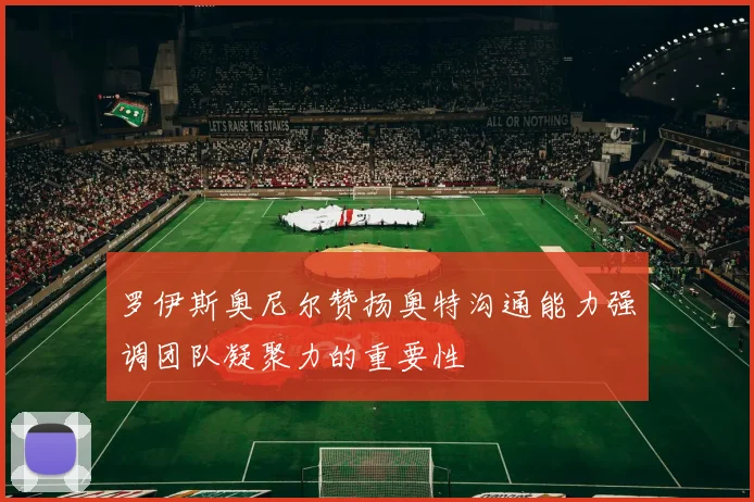 罗伊斯奥尼尔赞扬奥特沟通能力强调团队凝聚力的重要性