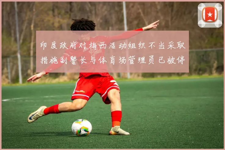 印度政府对梅西活动组织不当采取措施副警长与体育场管理员已被停职