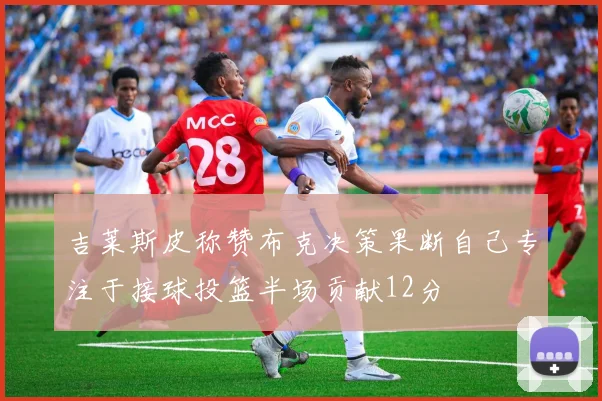 吉莱斯皮称赞布克决策果断自己专注于接球投篮半场贡献12分