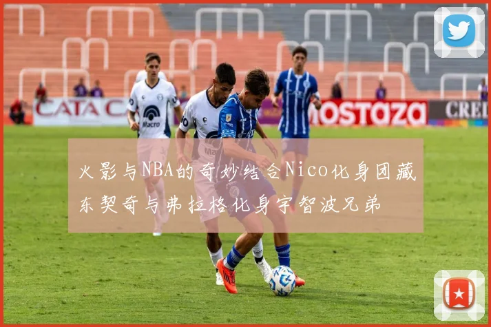 火影与NBA的奇妙结合Nico化身团藏东契奇与弗拉格化身宇智波兄弟
