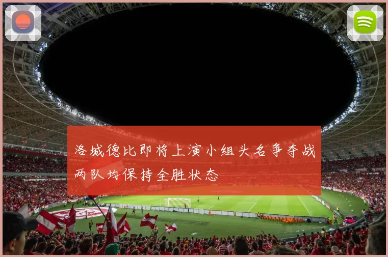 洛城德比即将上演小组头名争夺战两队均保持全胜状态
