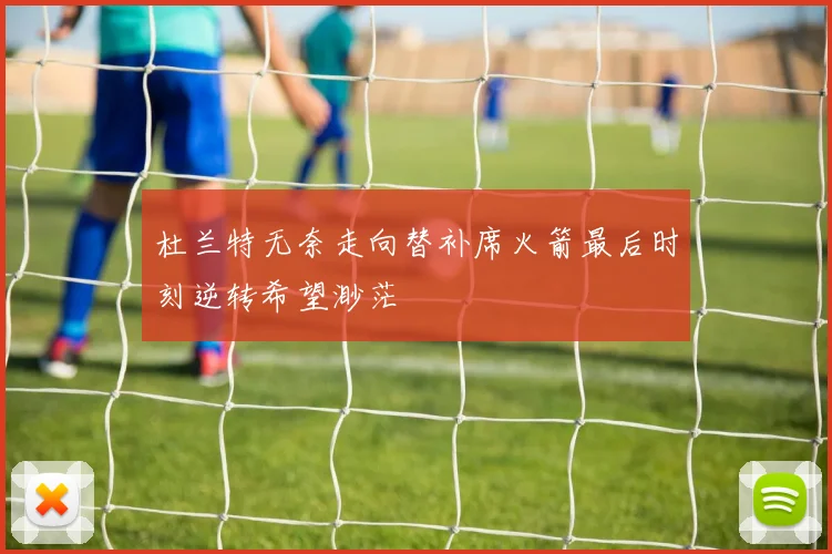 杜兰特无奈走向替补席火箭最后时刻逆转希望渺茫