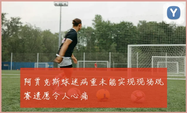 阿贾克斯球迷病重未能实现现场观赛遗愿令人心痛