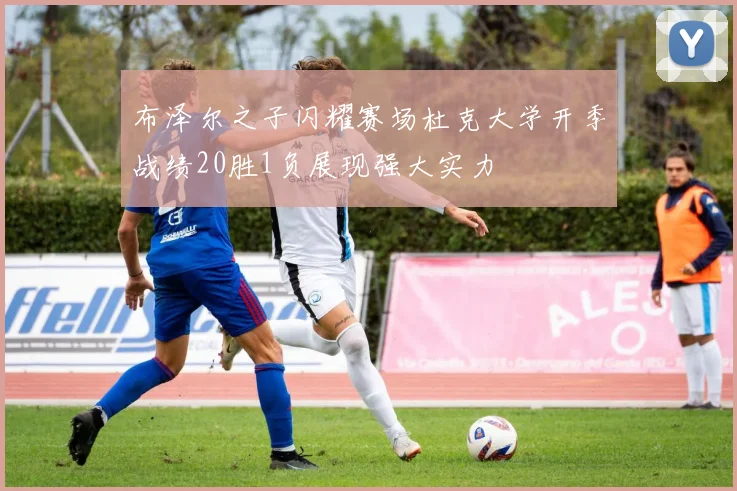 布泽尔之子闪耀赛场杜克大学开季战绩20胜1负展现强大实力