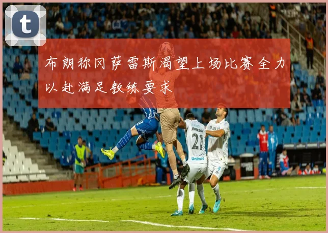 布朗称冈萨雷斯渴望上场比赛全力以赴满足教练要求