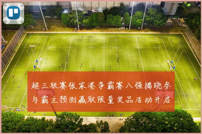 超三联赛张家港争霸赛八强揭晓参与霸主预测赢取限量奖品活动开启