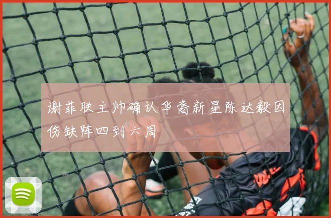 谢菲联主帅确认华裔新星陈达毅因伤缺阵四到六周