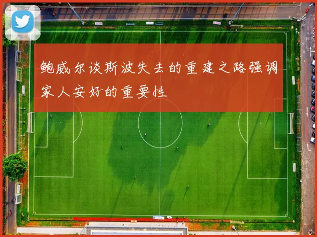 鲍威尔谈斯波失去的重建之路强调家人安好的重要性
