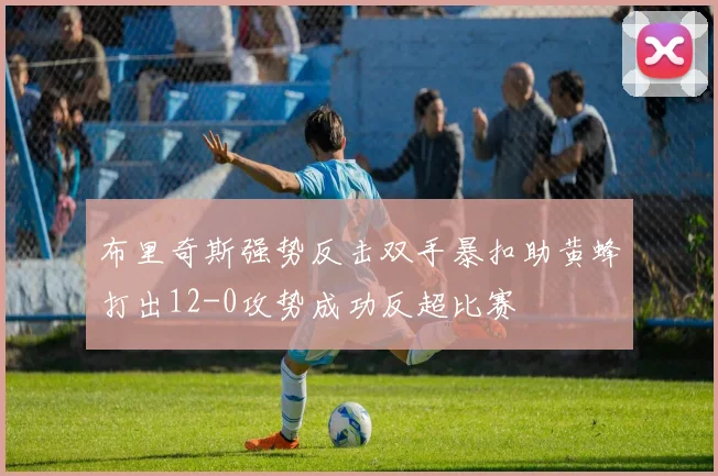 布里奇斯强势反击双手暴扣助黄蜂打出12-0攻势成功反超比赛