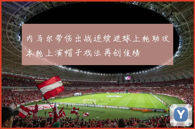 内马尔带伤出战连续进球上轮助攻本轮上演帽子戏法再创佳绩